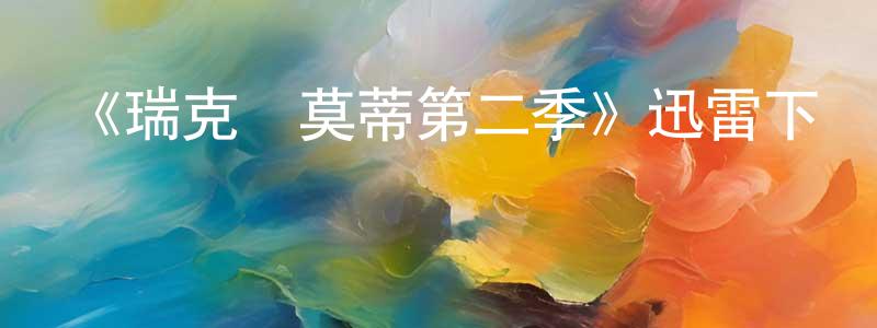 陳花明發布《瑞克與莫蒂第二季》迅雷下載/在線觀看-動漫卡通-美劇天堂